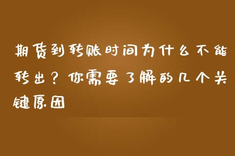 期货到转账时间为什么不能转出？你需要了解的几个关键原因_https://cj001.lansai.wang_股市问答_第1张