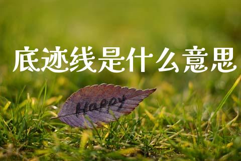 底迹线是什么意思_https://cj001.lansai.wang_理财问答_第1张