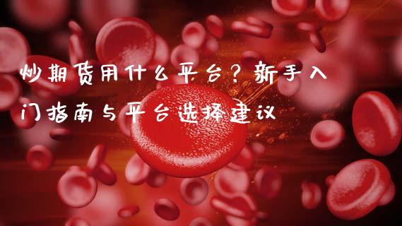 炒期货用什么平台？新手入门指南与平台选择建议_https://cj001.lansai.wang_股市问答_第1张