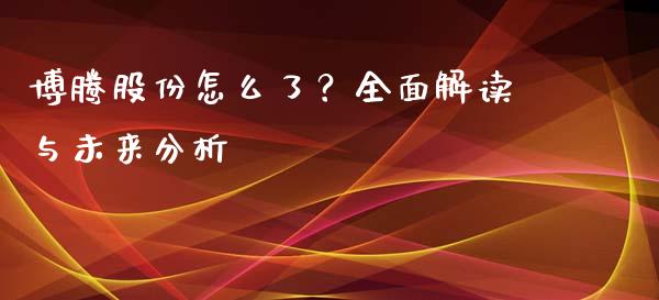 博腾股份怎么了？全面解读与未来分析_https://cj001.lansai.wang_期货问答_第1张