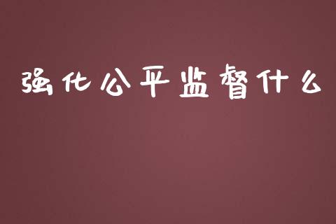 强化公平监督什么_保险问答_第1张_财经百问网 强化公平监督什么_https://cj001.lansai.wang_保险问答_第1张