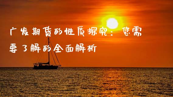 广发期货的性质探究：您需要了解的全面解析_https://cj001.lansai.wang_财经问答_第1张