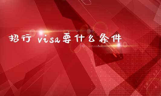 招行 visa要什么条件_https://cj001.lansai.wang_金融问答_第1张