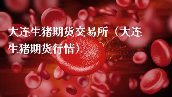 大连生猪期货交易所（大连生猪期货行情）_https://cj001.lansai.wang_财经百问_第1张