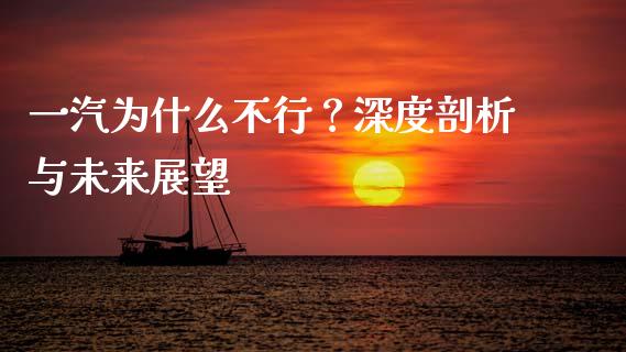 一汽为什么不行？深度剖析与未来展望_https://cj001.lansai.wang_金融问答_第1张