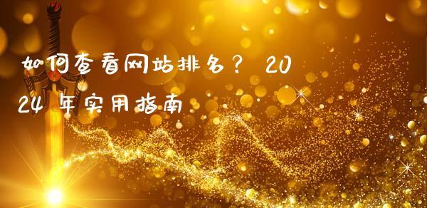如何查看网站排名？ 2024 年实用指南_https://cj001.lansai.wang_金融问答_第1张