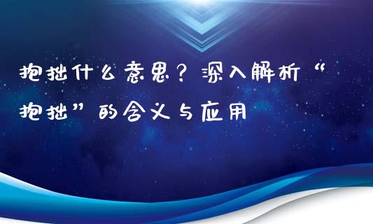 抱拙什么意思？深入解析“抱拙”的含义与应用_https://cj001.lansai.wang_金融问答_第1张