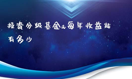 投资分级基金a每年收益能有多少_https://cj001.lansai.wang_财经百问_第1张