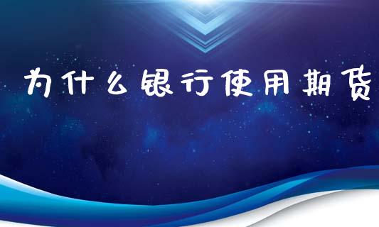 为什么银行使用期货_https://cj001.lansai.wang_会计问答_第1张