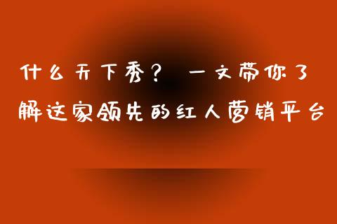 什么天下秀？ 一文带你了解这家领先的红人营销平台_https://cj001.lansai.wang_期货问答_第1张