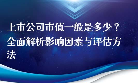 上市公司市值一般是多少？全面解析影响因素与评估方法_https://cj001.lansai.wang_股市问答_第1张