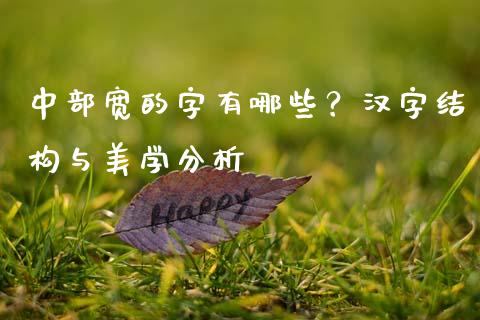 中部宽的字有哪些？汉字结构与美学分析_https://cj001.lansai.wang_财经百问_第1张