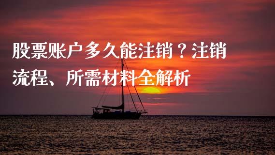 股票账户多久能注销？注销流程、所需材料全解析_https://cj001.lansai.wang_金融问答_第1张