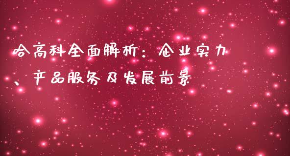 哈高科全面解析：企业实力、产品服务及发展前景_https://cj001.lansai.wang_金融问答_第1张