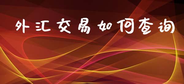 外汇交易如何查询_https://cj001.lansai.wang_财经问答_第1张