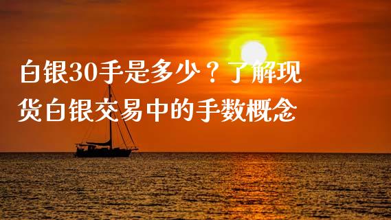 白银30手是多少？了解现货白银交易中的手数概念_https://cj001.lansai.wang_保险问答_第1张