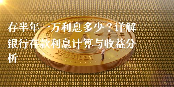 存半年一万利息多少？详解银行存款利息计算与收益分析_https://cj001.lansai.wang_股市问答_第1张