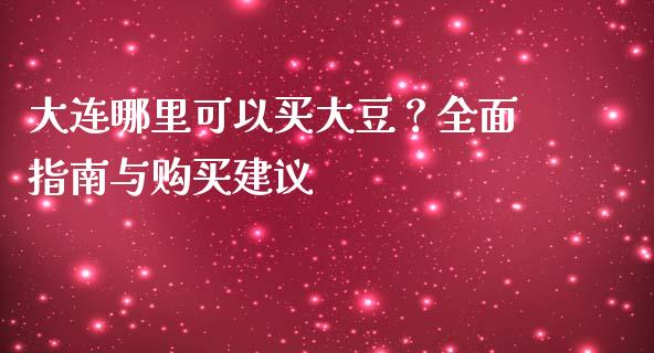 大连哪里可以买大豆？全面指南与购买建议_https://cj001.lansai.wang_金融问答_第1张