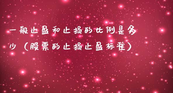 一般止盈和止损的比例是多少（股票的止损止盈标准）_https://cj001.lansai.wang_股市问答_第1张