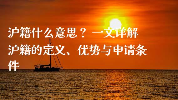 沪籍什么意思？ 一文详解沪籍的定义、优势与申请条件_https://cj001.lansai.wang_财经百问_第1张