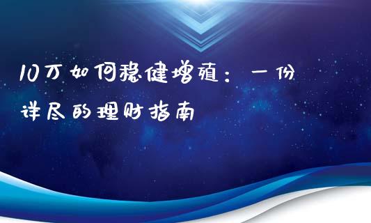 10万如何稳健增殖：一份详尽的理财指南_https://cj001.lansai.wang_会计问答_第1张