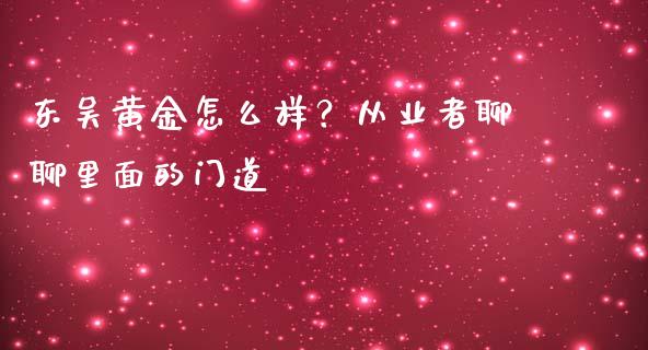 东吴黄金怎么样？从业者聊聊里面的门道_https://cj001.lansai.wang_理财问答_第1张