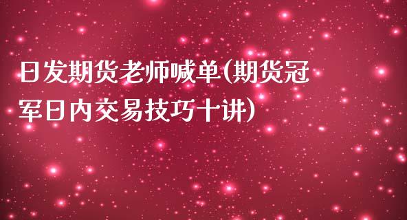 日发期货老师喊单(期货冠军日内交易技巧十讲)_https://cj001.lansai.wang_期货问答_第1张