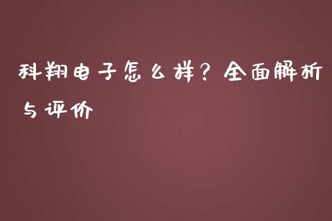 科翔电子怎么样?全面解析与评价_会计问答_第1张_财经百问网 科翔电子怎么样?全面解析与评价_https://cj001.lansai.wang_会计问答_第1张