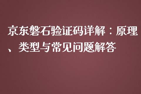 京东磐石验证码详解：原理、类型与常见问题解答_https://cj001.lansai.wang_期货问答_第1张