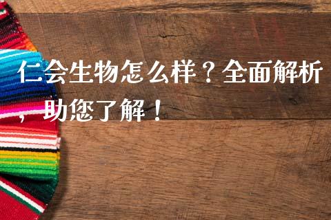 仁会生物怎么样？全面解析，助您了解！_https://cj001.lansai.wang_金融问答_第1张
