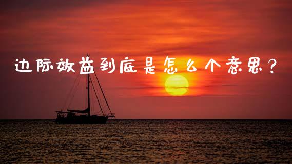 边际效益到底是怎么个意思？_https://cj001.lansai.wang_财经百问_第1张