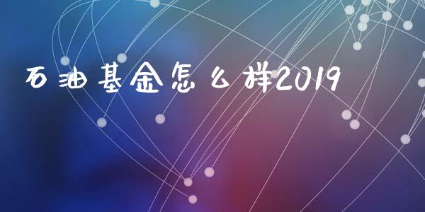 石油基金怎么样2019_https://cj001.lansai.wang_股市问答_第1张