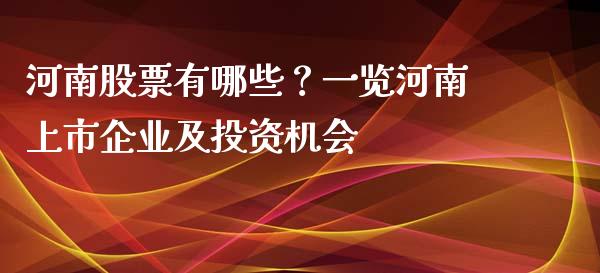 河南股票有哪些？一览河南上市企业及投资机会_https://cj001.lansai.wang_期货问答_第1张