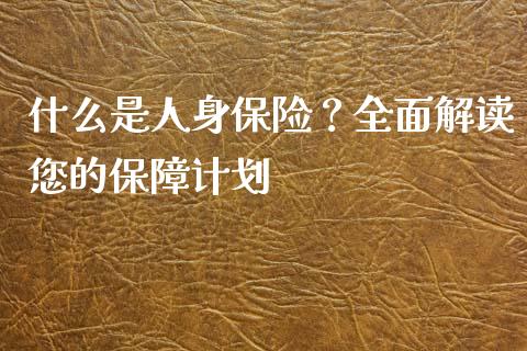 什么是人身保险？全面解读您的保障计划_https://cj001.lansai.wang_会计问答_第1张