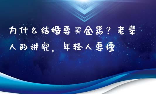 为什么结婚要买金器？老辈人的讲究，年轻人要懂_https://cj001.lansai.wang_财经百问_第1张