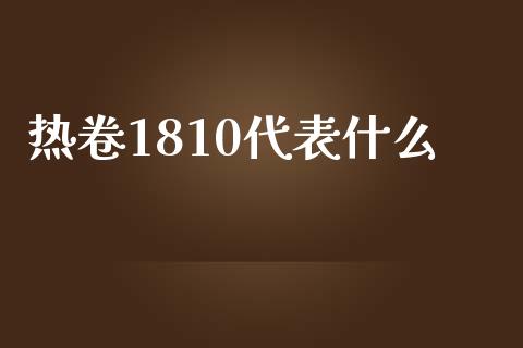 热卷1810代表什么_https://cj001.lansai.wang_期货问答_第1张