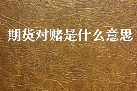 期货对赌是什么意思_https://cj001.lansai.wang_股市问答_第1张