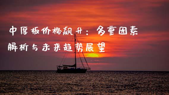 中厚板价格飙升：多重因素解析与未来趋势展望_https://cj001.lansai.wang_财经百问_第1张