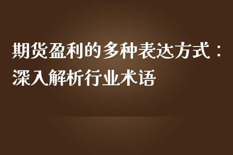 期货盈利的多种表达方式：深入解析行业术语_https://cj001.lansai.wang_财经问答_第1张