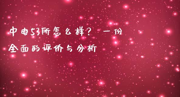 中电53所怎么样？ 一份全面的评价与分析_https://cj001.lansai.wang_会计问答_第1张