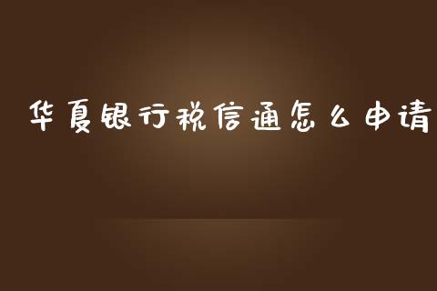 华夏银行税信通怎么申请_https://cj001.lansai.wang_金融问答_第1张