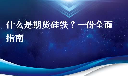 什么是期货硅铁?一份全面指南_财经问答_第1张_财经百问网 什么是期货硅铁?一份全面指南_https://cj001.lansai.wang_财经问答_第1张