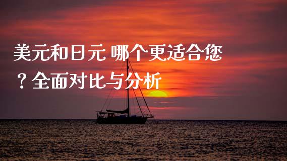 美元和日元 哪个更适合您？全面对比与分析_https://cj001.lansai.wang_财经百问_第1张
