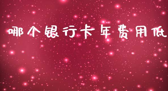 哪个银行卡年费用低_https://cj001.lansai.wang_理财问答_第1张