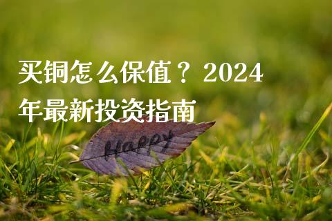 买铜怎么保值？ 2024年最新投资指南_https://cj001.lansai.wang_保险问答_第1张