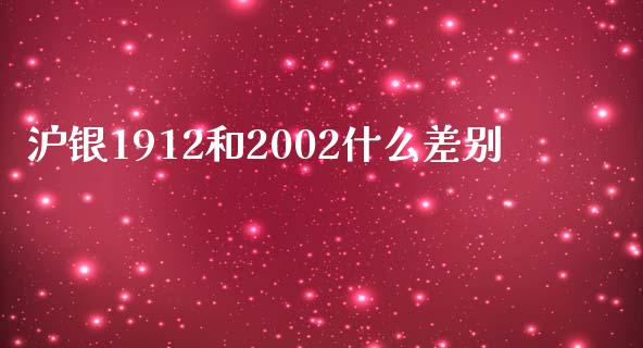 沪银1912和2002什么差别_https://cj001.lansai.wang_财经百问_第1张