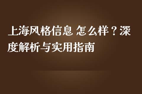 上海风格信息 怎么样？深度解析与实用指南_https://cj001.lansai.wang_财经问答_第1张
