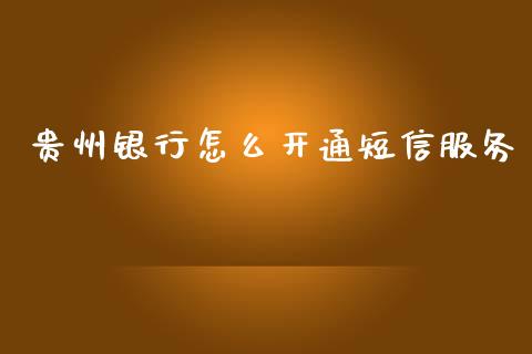 贵州银行怎么开通短信服务_https://cj001.lansai.wang_金融问答_第1张