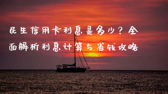 民生信用卡利息是多少？全面解析利息计算与省钱攻略_https://cj001.lansai.wang_理财问答_第1张