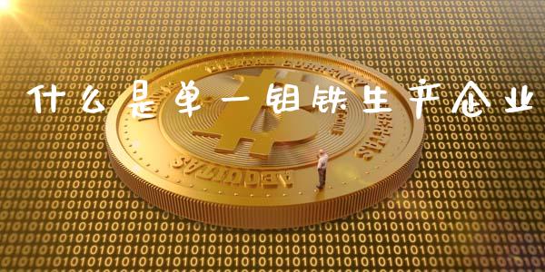 什么是单一钼铁生产企业_https://cj001.lansai.wang_财经百问_第1张